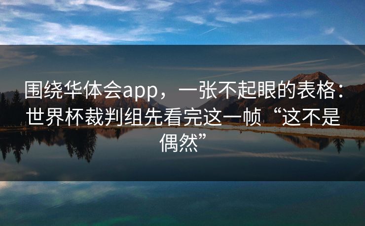 围绕华体会app，一张不起眼的表格：世界杯裁判组先看完这一帧“这不是偶然”