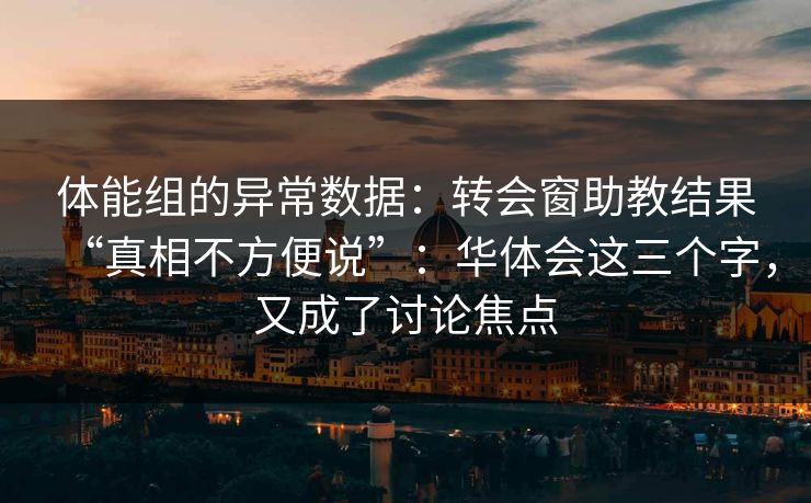 体能组的异常数据：转会窗助教结果“真相不方便说”：华体会这三个字，又成了讨论焦点